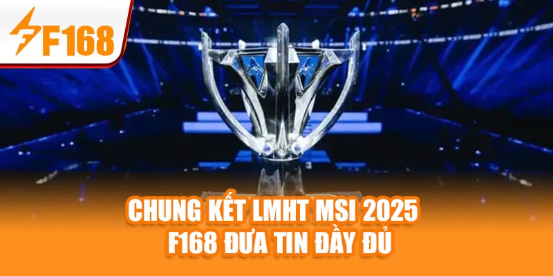 Tin Nóng: Chung kết LMHT MSI 2025 – F168 Đưa Tin Đầy Đủ 1 Tin Nóng: Chung kết LMHT MSI 2025 – F168 Đưa Tin Đầy Đủ